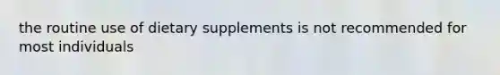 the routine use of dietary supplements is not recommended for most individuals