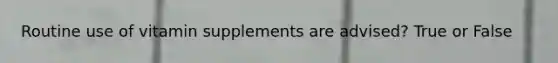 Routine use of vitamin supplements are advised? True or False