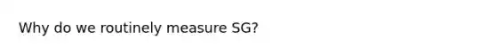 Why do we routinely measure SG?