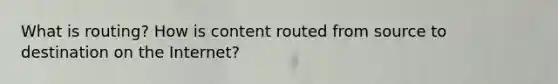 What is routing? How is content routed from source to destination on the Internet?