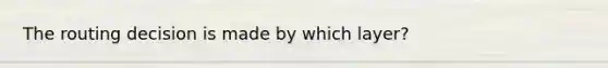 The routing decision is made by which layer?