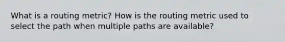 What is a routing metric? How is the routing metric used to select the path when multiple paths are available?