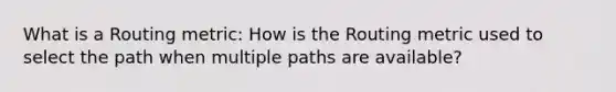 What is a Routing metric: How is the Routing metric used to select the path when multiple paths are available?