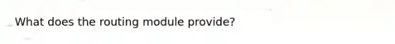 What does the routing module provide?