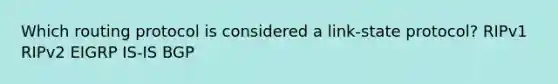 Which routing protocol is considered a link-state protocol? RIPv1 RIPv2 EIGRP IS-IS BGP