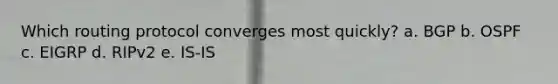 Which routing protocol converges most quickly? a. BGP b. OSPF c. EIGRP d. RIPv2 e. IS-IS
