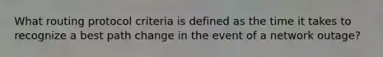 What routing protocol criteria is defined as the time it takes to recognize a best path change in the event of a network outage?