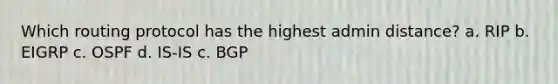 Which routing protocol has the highest admin distance? a. RIP b. EIGRP c. OSPF d. IS-IS c. BGP