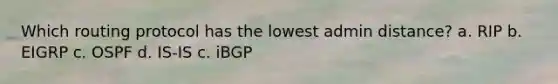 Which routing protocol has the lowest admin distance? a. RIP b. EIGRP c. OSPF d. IS-IS c. iBGP