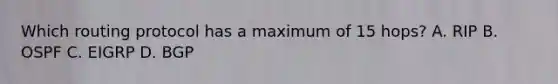 Which routing protocol has a maximum of 15 hops? A. RIP B. OSPF C. EIGRP D. BGP