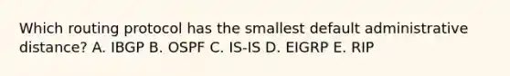 Which routing protocol has the smallest default administrative distance? A. IBGP B. OSPF C. IS-IS D. EIGRP E. RIP