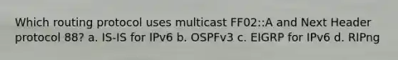 Which routing protocol uses multicast FF02::A and Next Header protocol 88? a. IS-IS for IPv6 b. OSPFv3 c. EIGRP for IPv6 d. RIPng