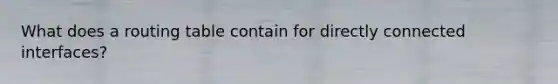 What does a routing table contain for directly connected interfaces?