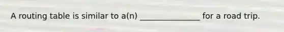 A routing table is similar to a(n) _______________ for a road trip.