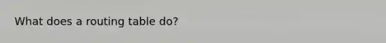 What does a routing table do?