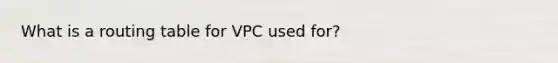 What is a routing table for VPC used for?