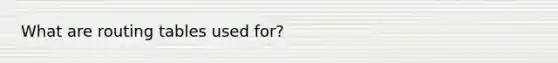 What are routing tables used for?