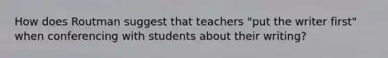 How does Routman suggest that teachers "put the writer first" when conferencing with students about their writing?