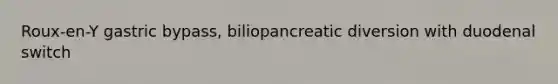 Roux-en-Y gastric bypass, biliopancreatic diversion with duodenal switch