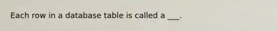 Each row in a database table is called a ___.