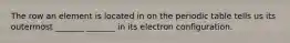 The row an element is located in on the periodic table tells us its outermost _______ _______ in its electron configuration.
