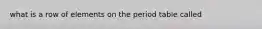 what is a row of elements on the period table called