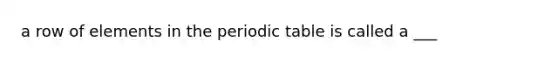 a row of elements in the periodic table is called a ___