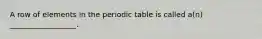 A row of elements in the periodic table is called a(n) __________________.