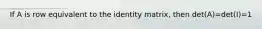 If A is row equivalent to the identity matrix, then det(A)=det(I)=1