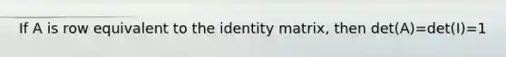 If A is row equivalent to the identity matrix, then det(A)=det(I)=1