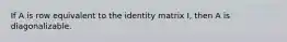 If A is row equivalent to the identity matrix I, then A is diagonalizable.