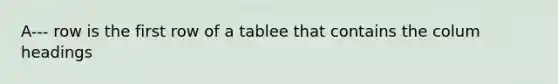 A--- row is the first row of a tablee that contains the colum headings