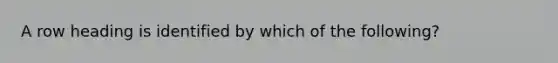 A row heading is identified by which of the following?