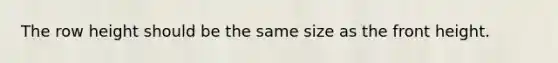 The row height should be the same size as the front height.