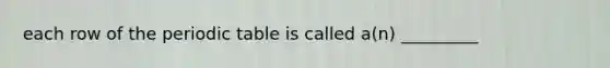each row of <a href='https://www.questionai.com/knowledge/kIrBULvFQz-the-periodic-table' class='anchor-knowledge'>the periodic table</a> is called a(n) _________