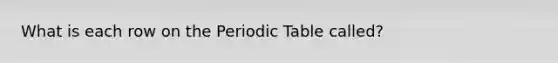 What is each row on <a href='https://www.questionai.com/knowledge/kIrBULvFQz-the-periodic-table' class='anchor-knowledge'>the periodic table</a> called?