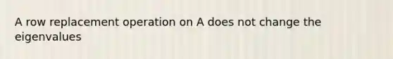 A row replacement operation on A does not change the eigenvalues