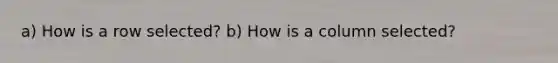 a) How is a row selected? b) How is a column selected?