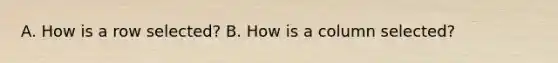 A. How is a row selected? B. How is a column selected?