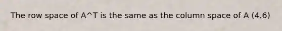 The row space of A^T is the same as the column space of A (4.6)