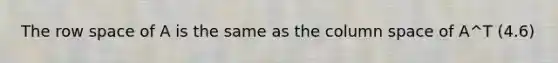 The row space of A is the same as the column space of A^T (4.6)