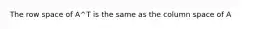 The row space of A^T is the same as the column space of A