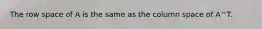 The row space of A is the same as the column space of A^T.
