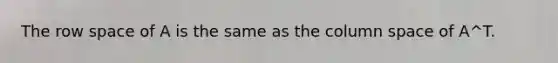The row space of A is the same as the column space of A^T.