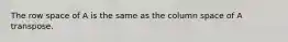 The row space of A is the same as the column space of A transpose.