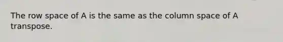 The row space of A is the same as the column space of A transpose.