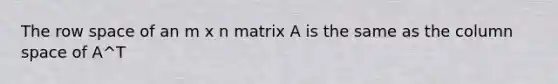 The row space of an m x n matrix A is the same as the column space of A^T