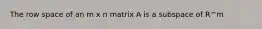 The row space of an m x n matrix A is a subspace of R^m