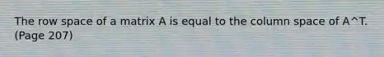 The row space of a matrix A is equal to the column space of A^T. (Page 207)