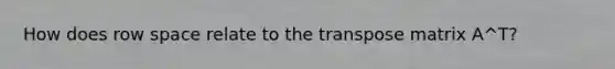 How does row space relate to the transpose matrix A^T?